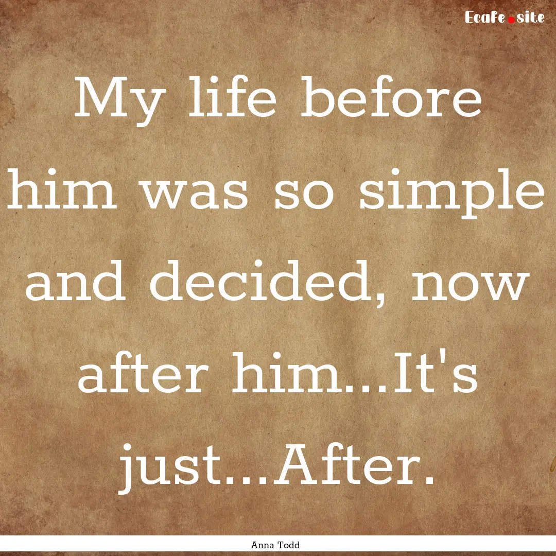 My life before him was so simple and decided,.... : Quote by Anna Todd