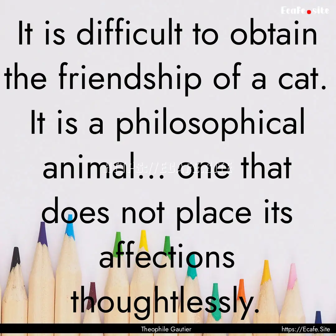 It is difficult to obtain the friendship.... : Quote by Theophile Gautier