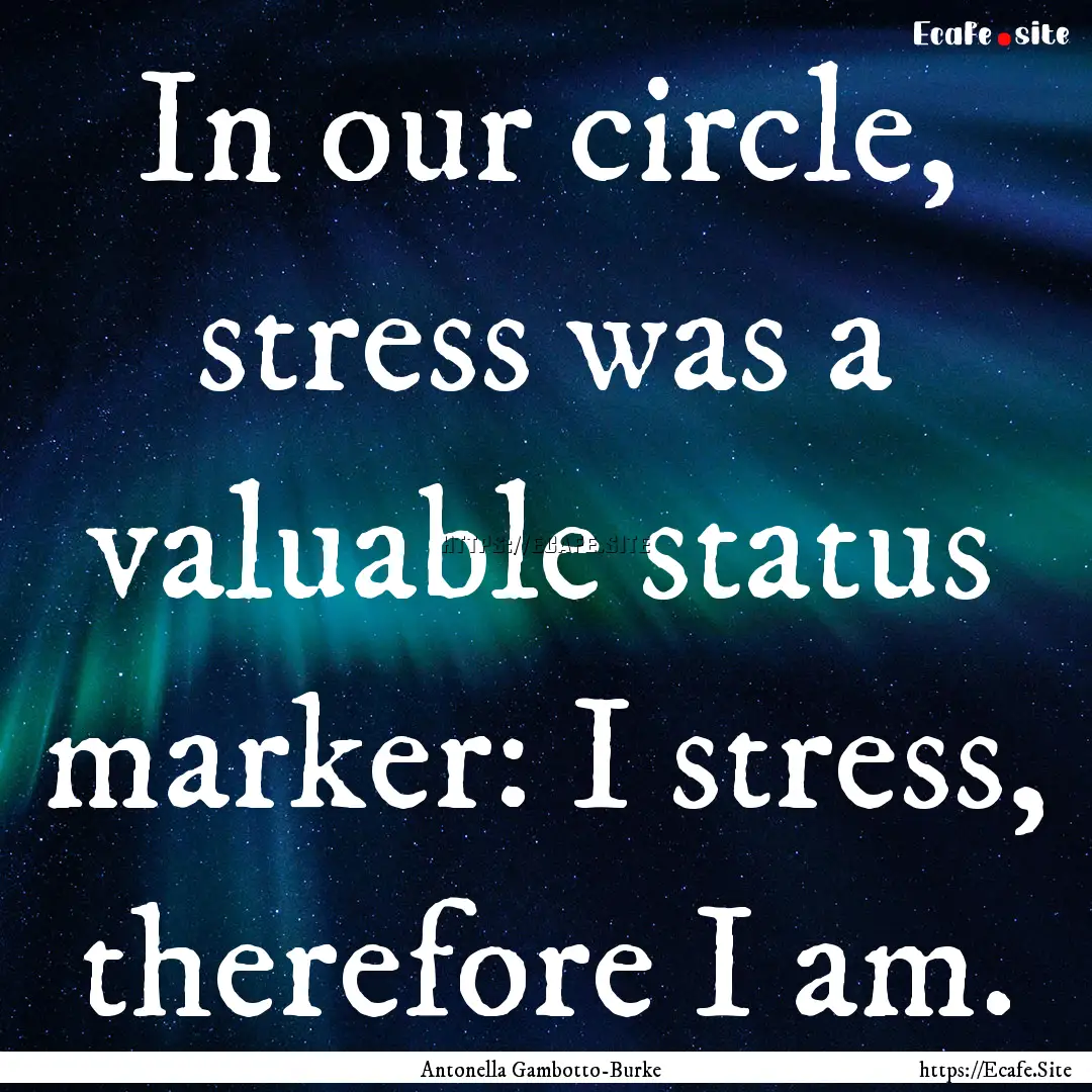 In our circle, stress was a valuable status.... : Quote by Antonella Gambotto-Burke