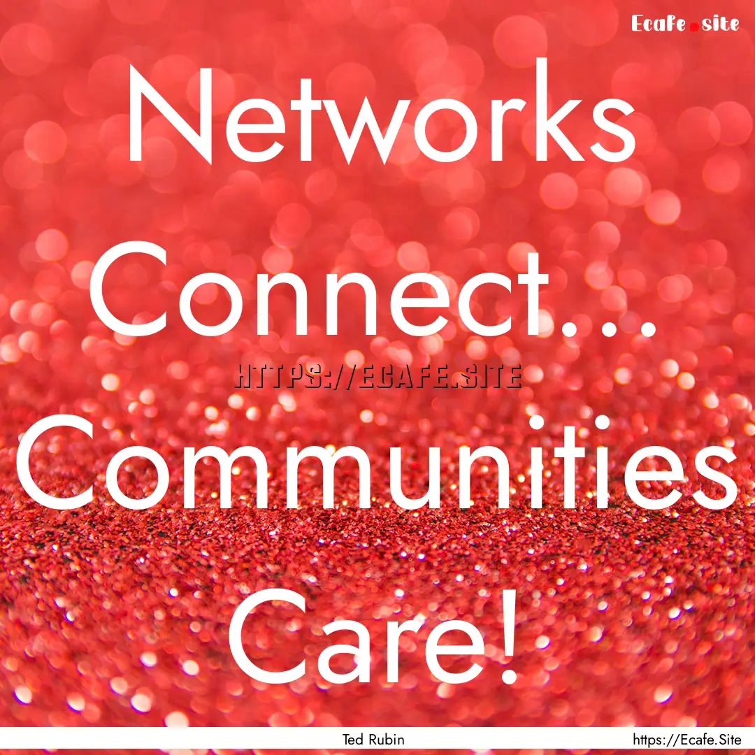 Networks Connect... Communities Care! : Quote by Ted Rubin