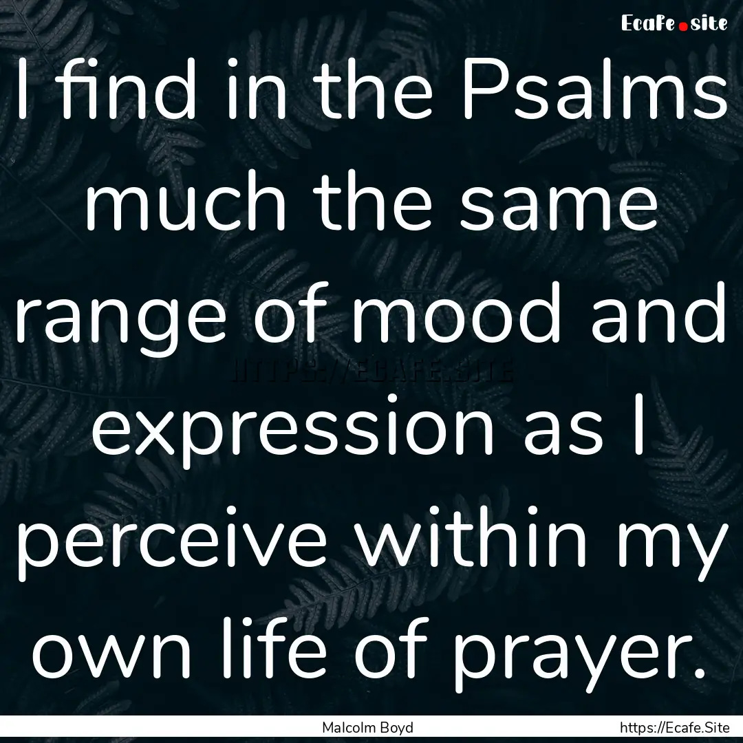 I find in the Psalms much the same range.... : Quote by Malcolm Boyd