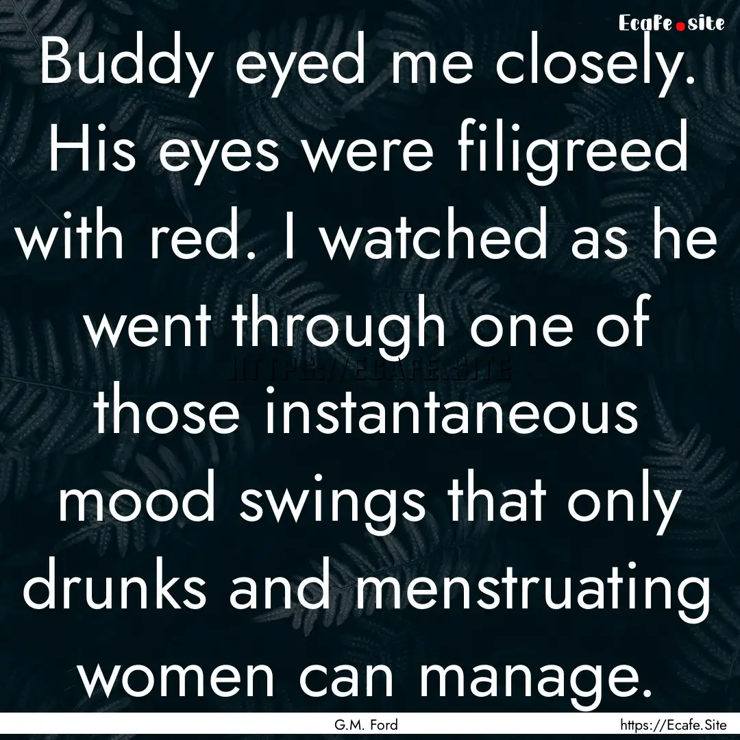 Buddy eyed me closely. His eyes were filigreed.... : Quote by G.M. Ford