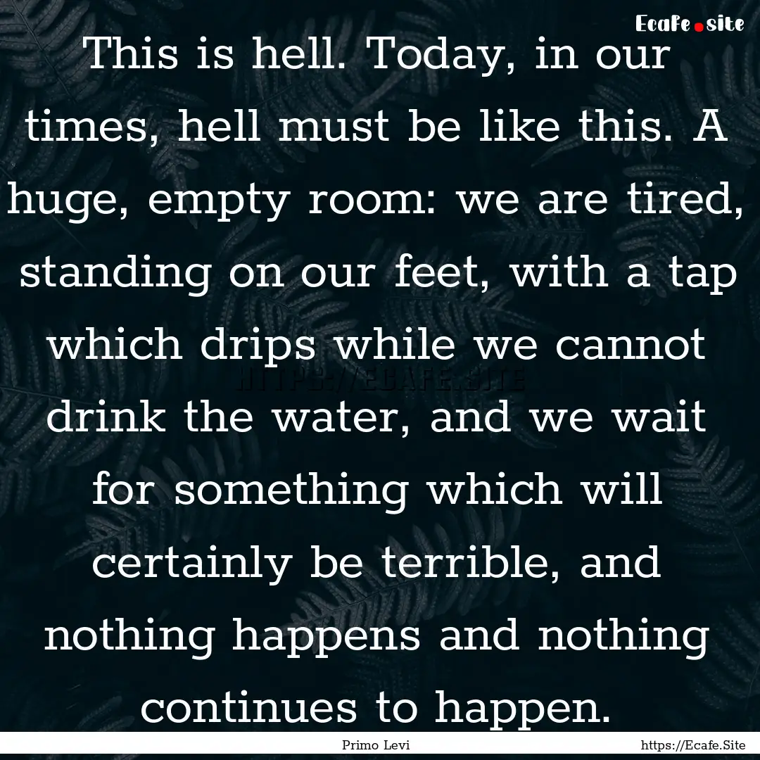 This is hell. Today, in our times, hell must.... : Quote by Primo Levi