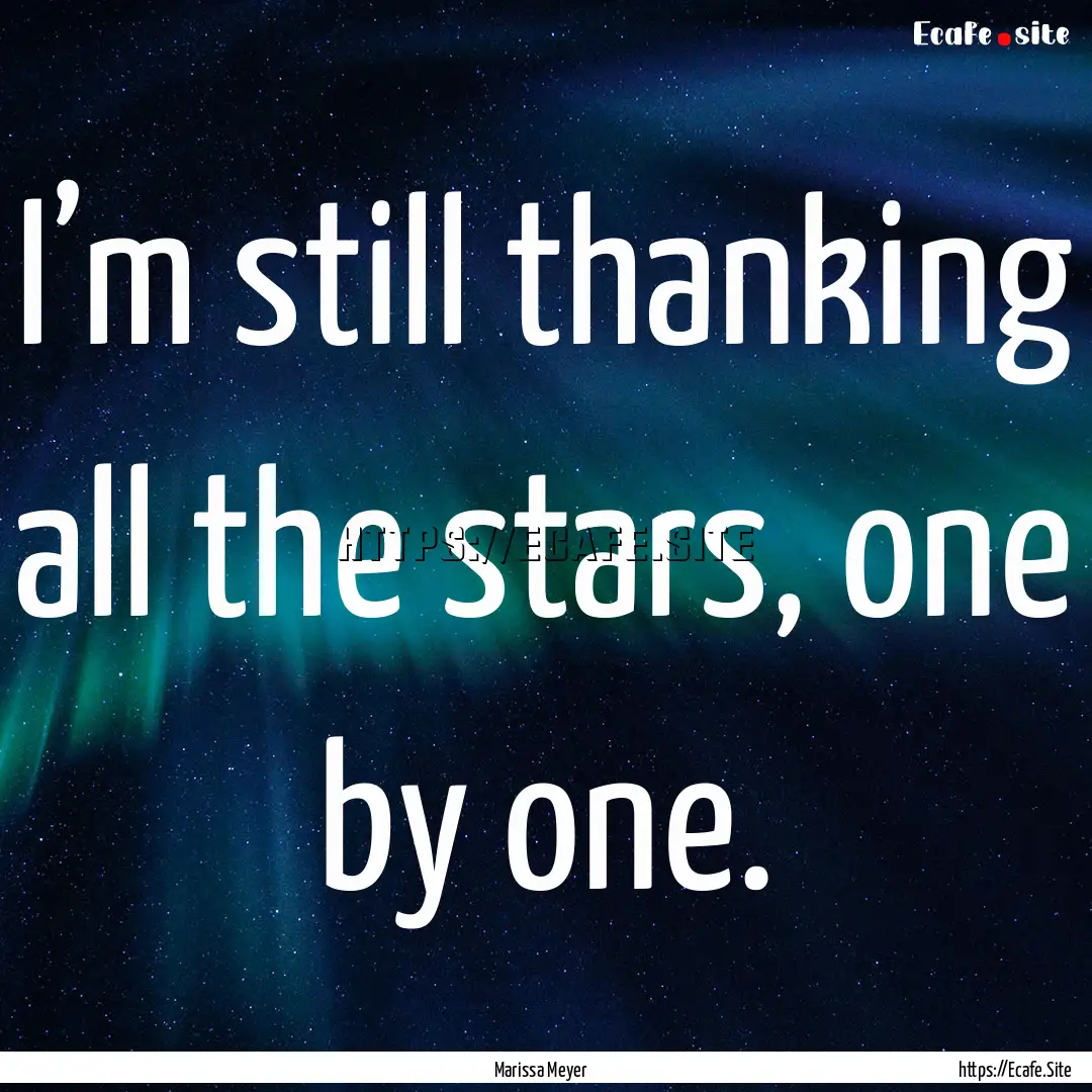 I’m still thanking all the stars, one by.... : Quote by Marissa Meyer