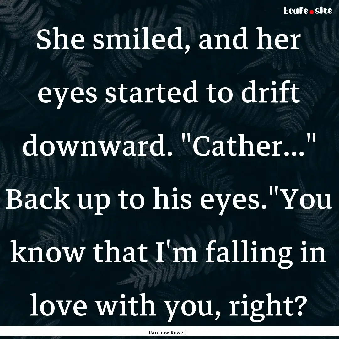 She smiled, and her eyes started to drift.... : Quote by Rainbow Rowell