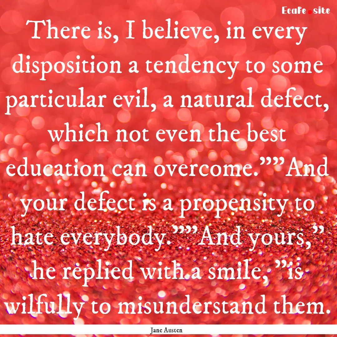 There is, I believe, in every disposition.... : Quote by Jane Austen