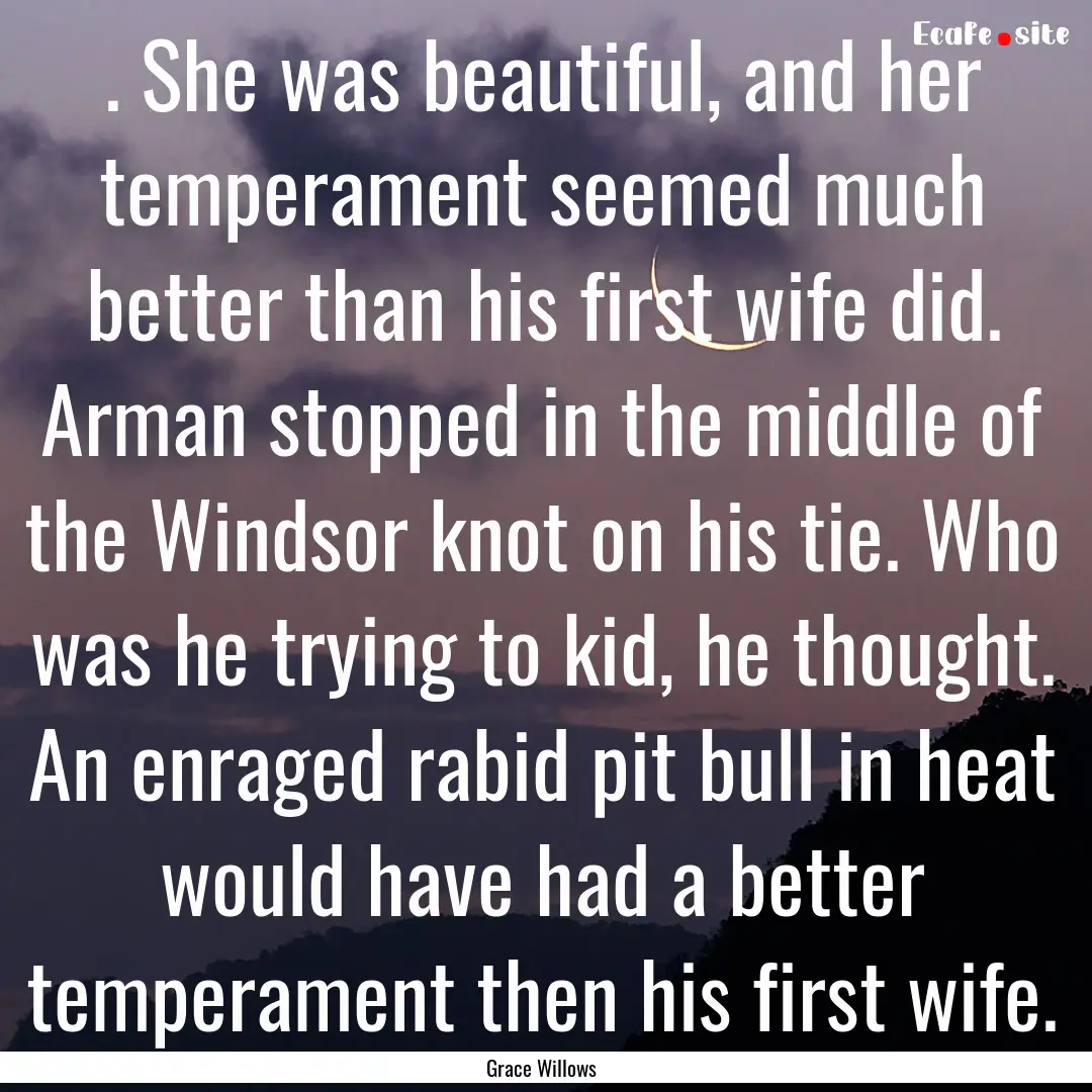 . She was beautiful, and her temperament.... : Quote by Grace Willows