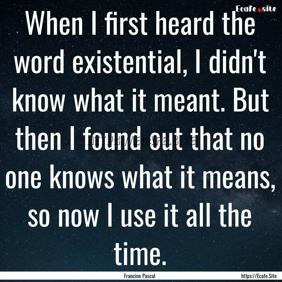 When I first heard the word existential,.... : Quote by Francine Pascal