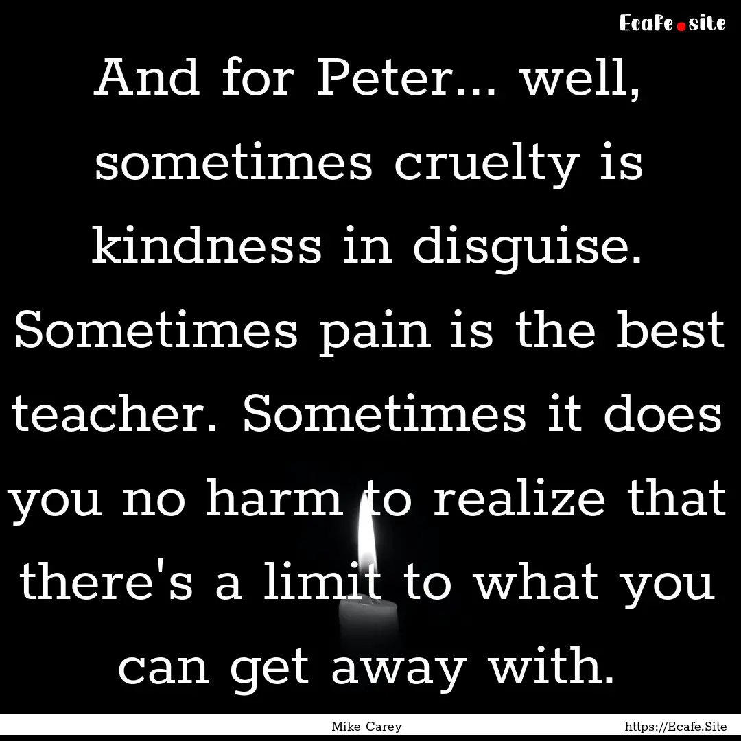 And for Peter... well, sometimes cruelty.... : Quote by Mike Carey