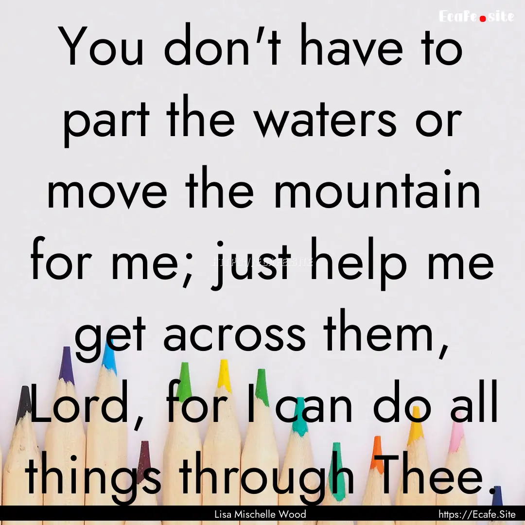 You don't have to part the waters or move.... : Quote by Lisa Mischelle Wood