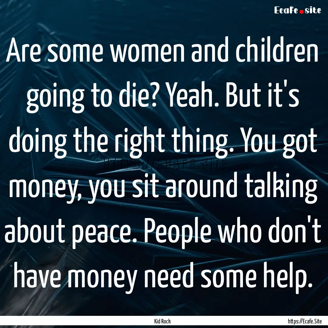 Are some women and children going to die?.... : Quote by Kid Rock