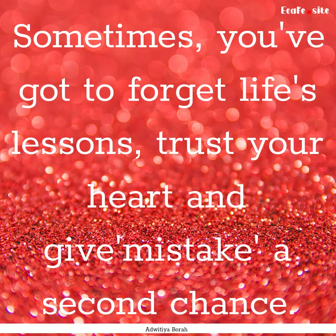 Sometimes, you've got to forget life's lessons,.... : Quote by Adwitiya Borah