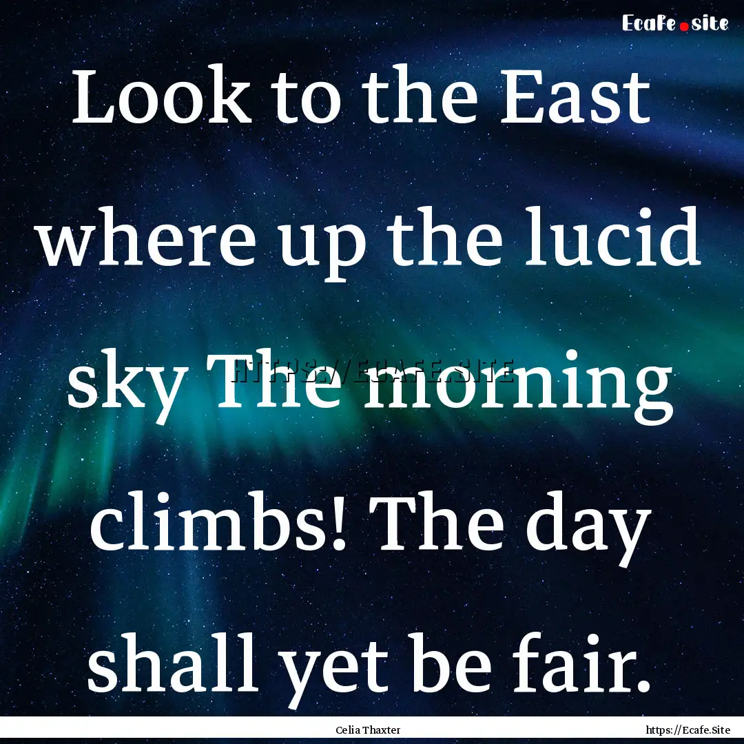 Look to the East where up the lucid sky.... : Quote by Celia Thaxter