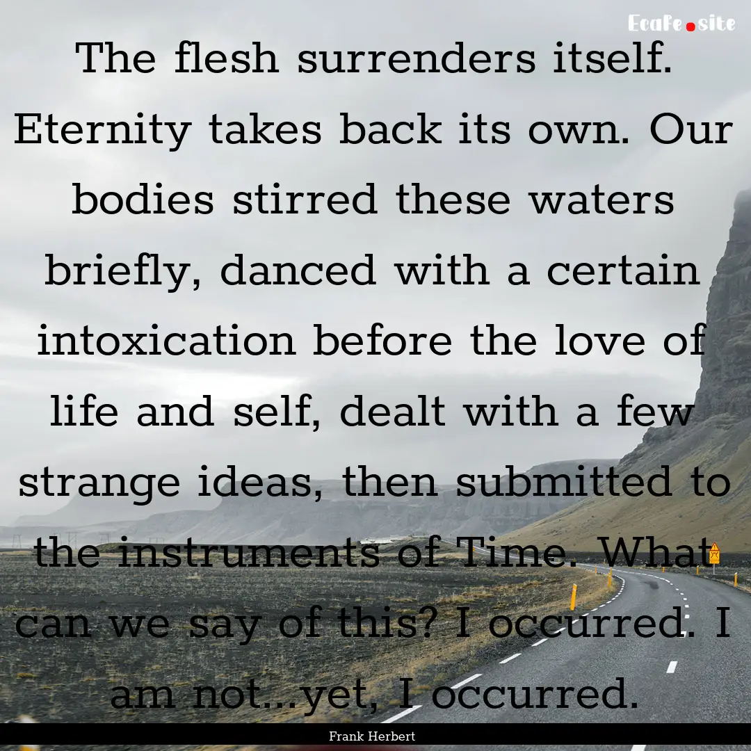 The flesh surrenders itself. Eternity takes.... : Quote by Frank Herbert