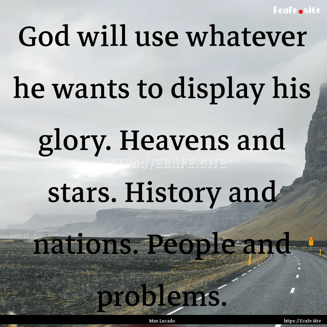 God will use whatever he wants to display.... : Quote by Max Lucado