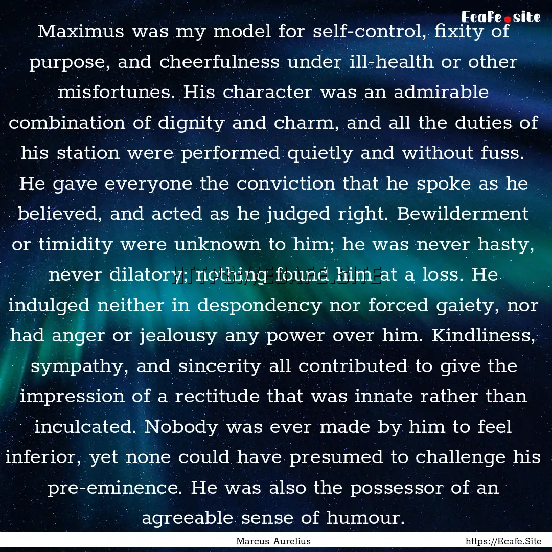 Maximus was my model for self-control, fixity.... : Quote by Marcus Aurelius