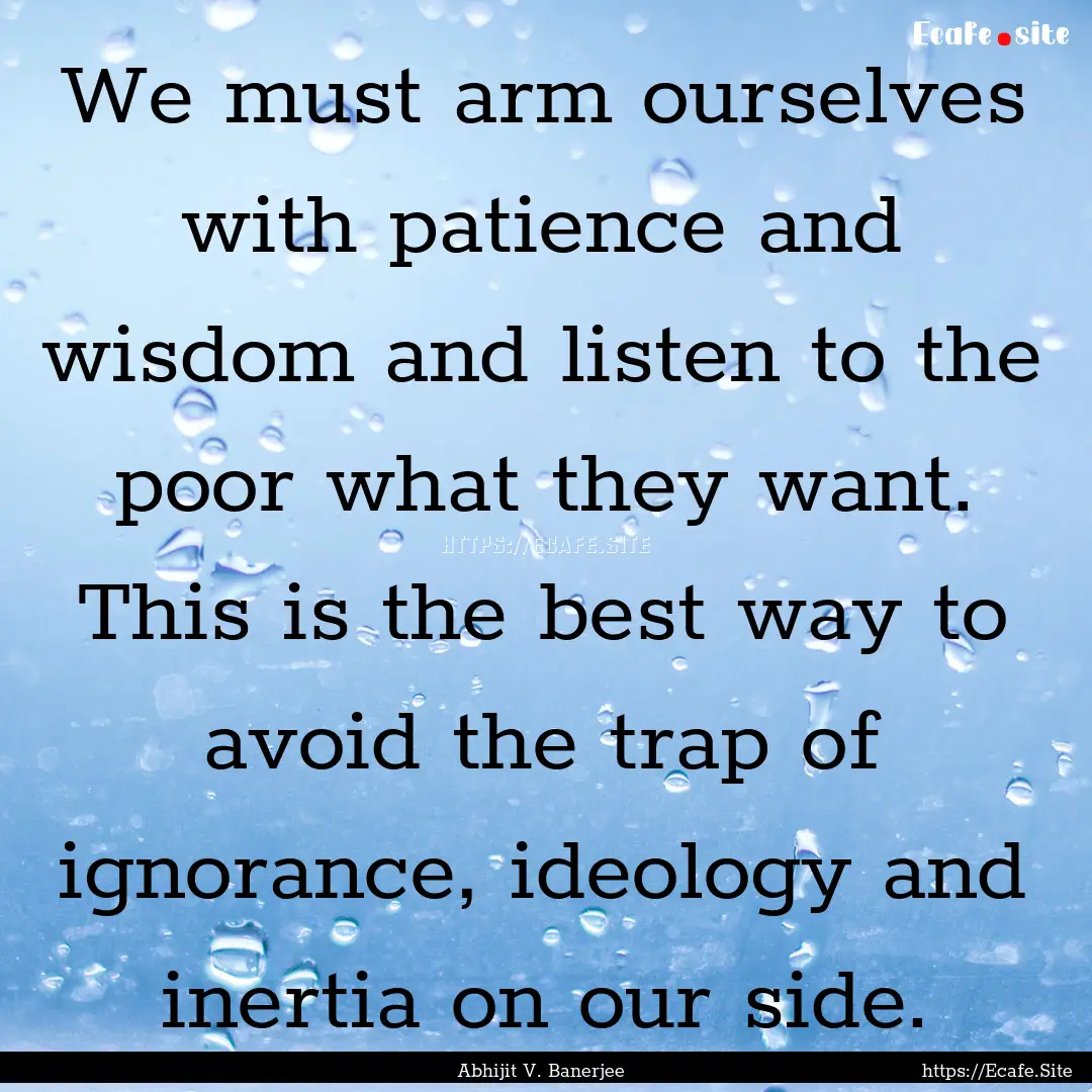 We must arm ourselves with patience and wisdom.... : Quote by Abhijit V. Banerjee