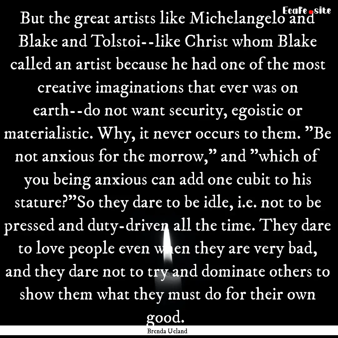 But the great artists like Michelangelo and.... : Quote by Brenda Ueland