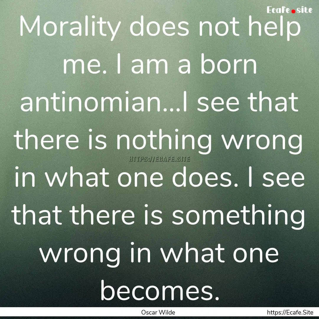 Morality does not help me. I am a born antinomian...I.... : Quote by Oscar Wilde