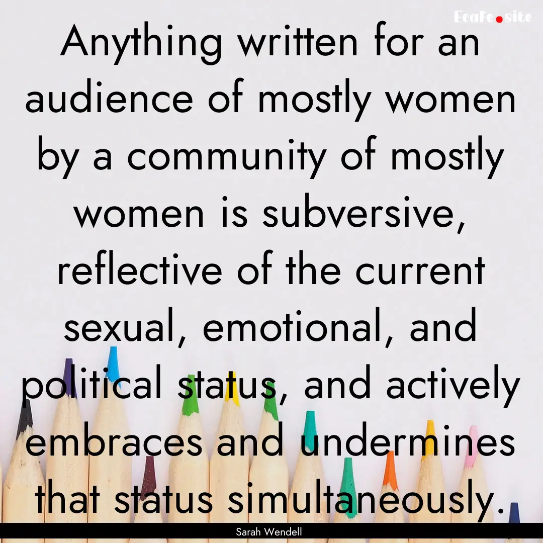 Anything written for an audience of mostly.... : Quote by Sarah Wendell