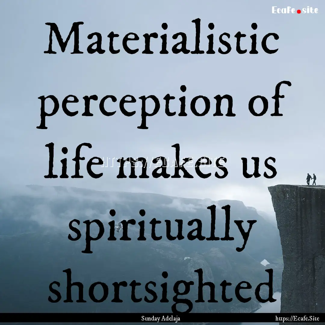 Materialistic perception of life makes us.... : Quote by Sunday Adelaja