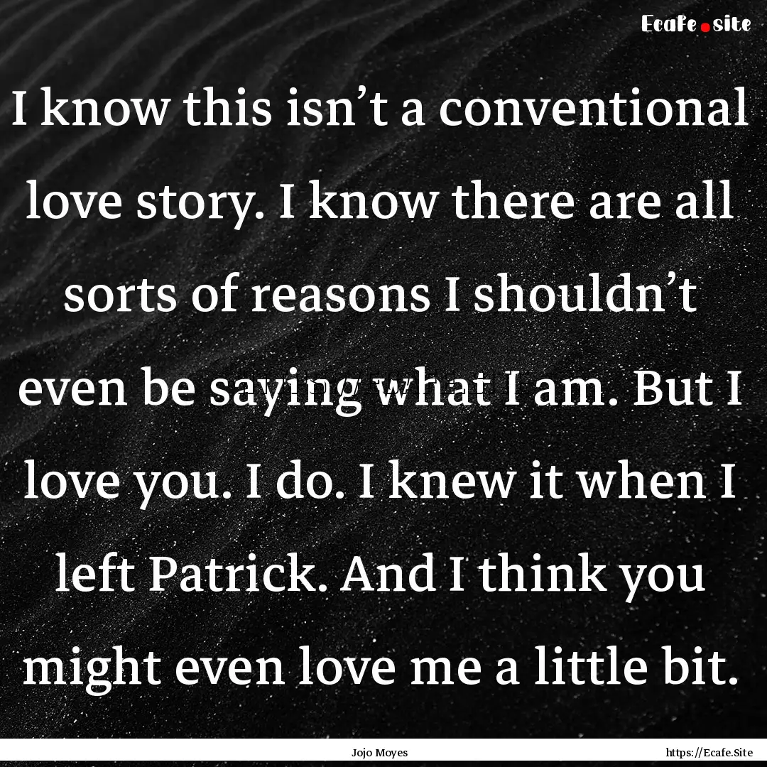 I know this isn’t a conventional love story..... : Quote by Jojo Moyes