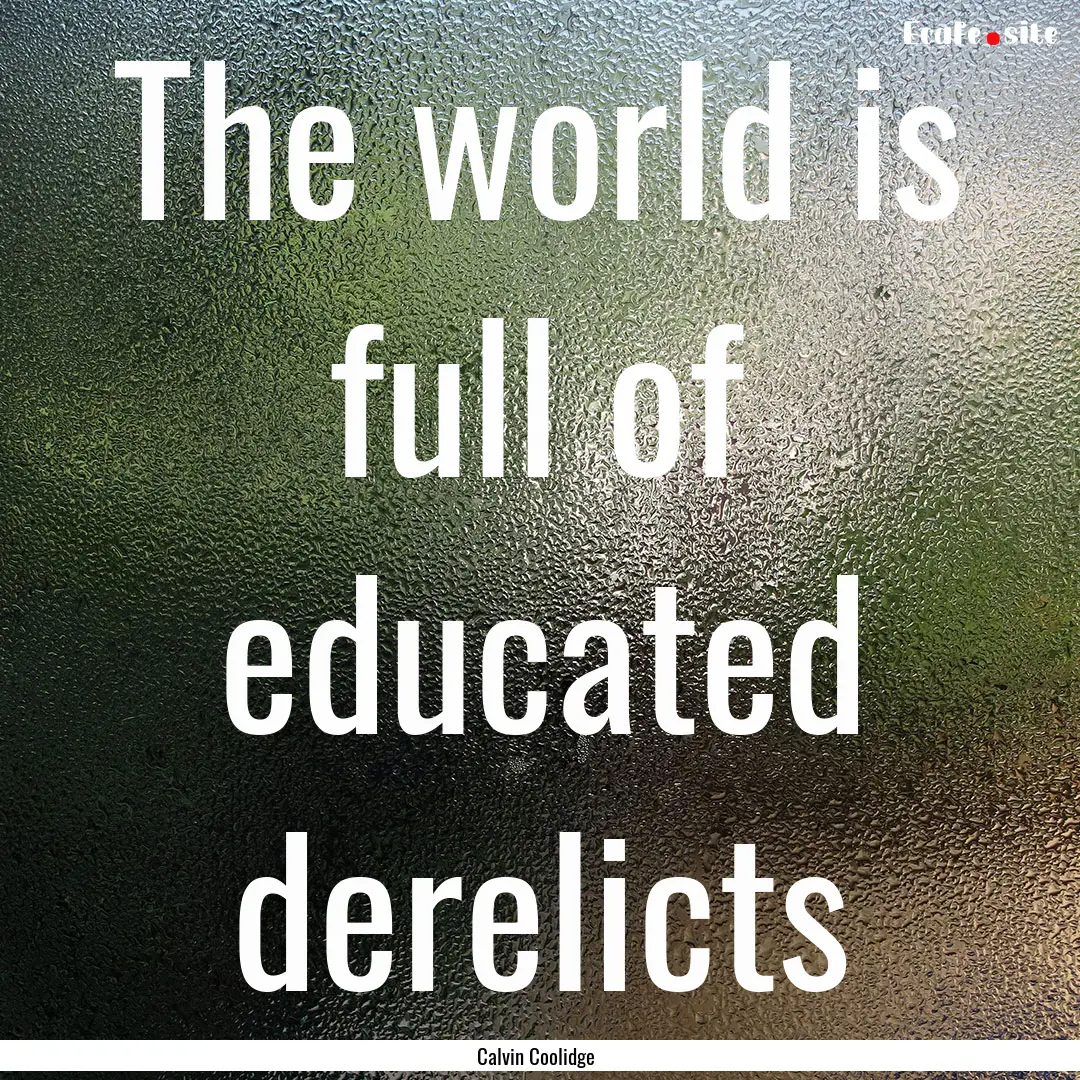 The world is full of educated derelicts : Quote by Calvin Coolidge