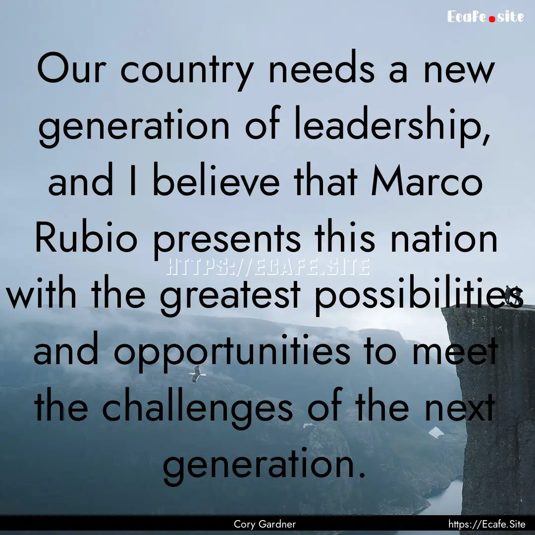 Our country needs a new generation of leadership,.... : Quote by Cory Gardner