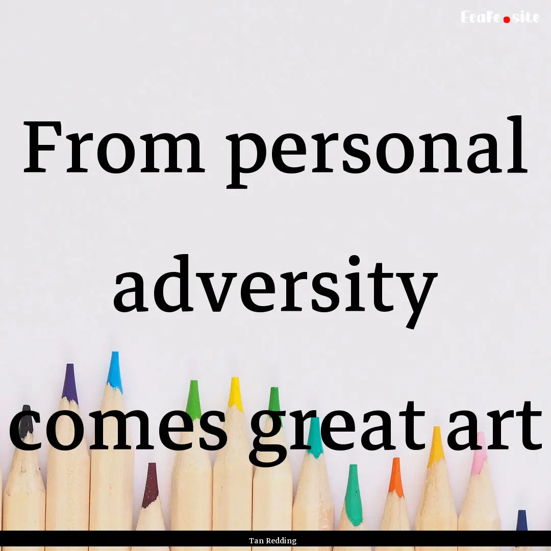 From personal adversity comes great art : Quote by Tan Redding