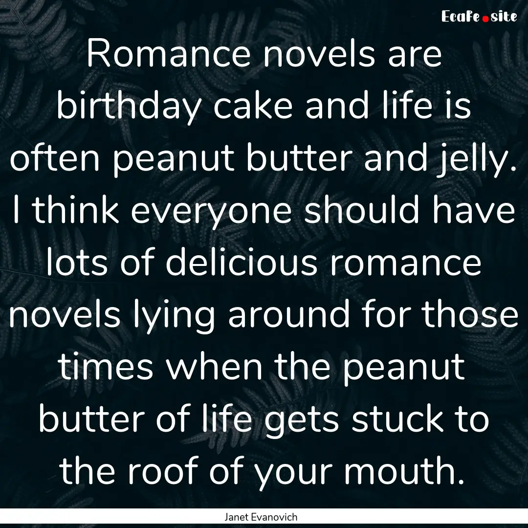 Romance novels are birthday cake and life.... : Quote by Janet Evanovich