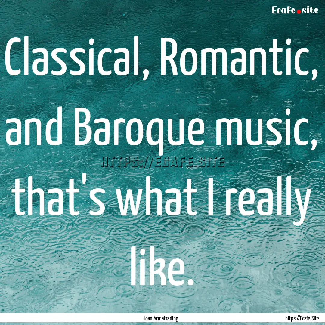 Classical, Romantic, and Baroque music, that's.... : Quote by Joan Armatrading