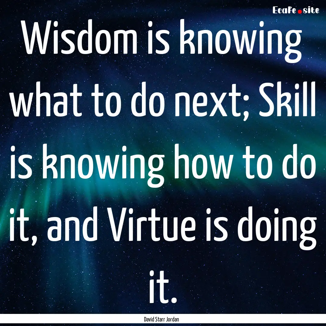 Wisdom is knowing what to do next; Skill.... : Quote by David Starr Jordan