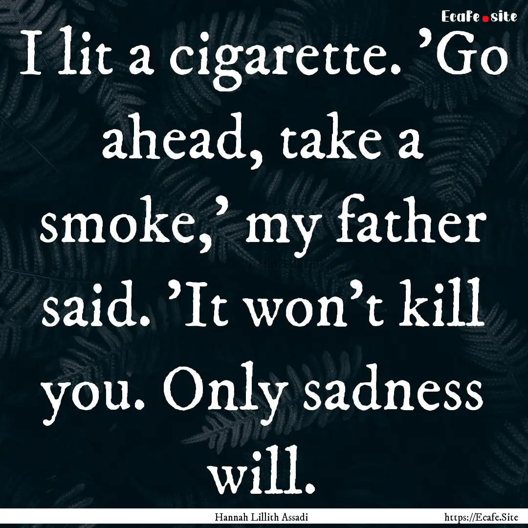 I lit a cigarette. 'Go ahead, take a smoke,'.... : Quote by Hannah Lillith Assadi