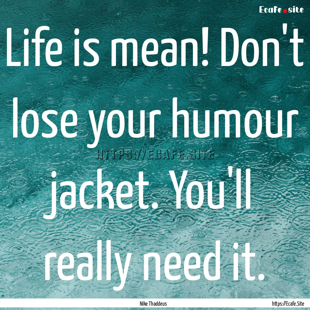 Life is mean! Don't lose your humour jacket..... : Quote by Nike Thaddeus