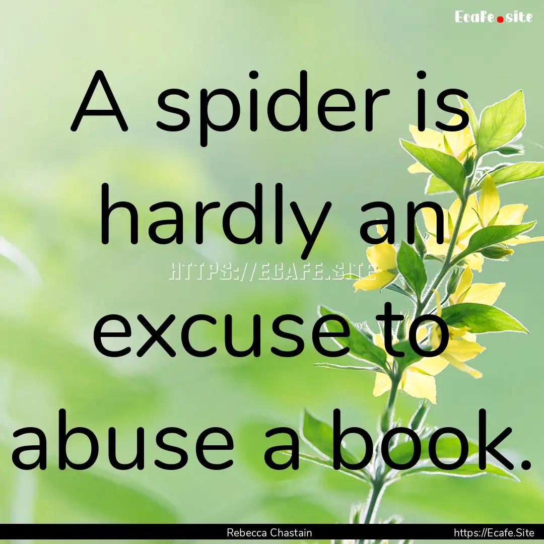 A spider is hardly an excuse to abuse a book..... : Quote by Rebecca Chastain