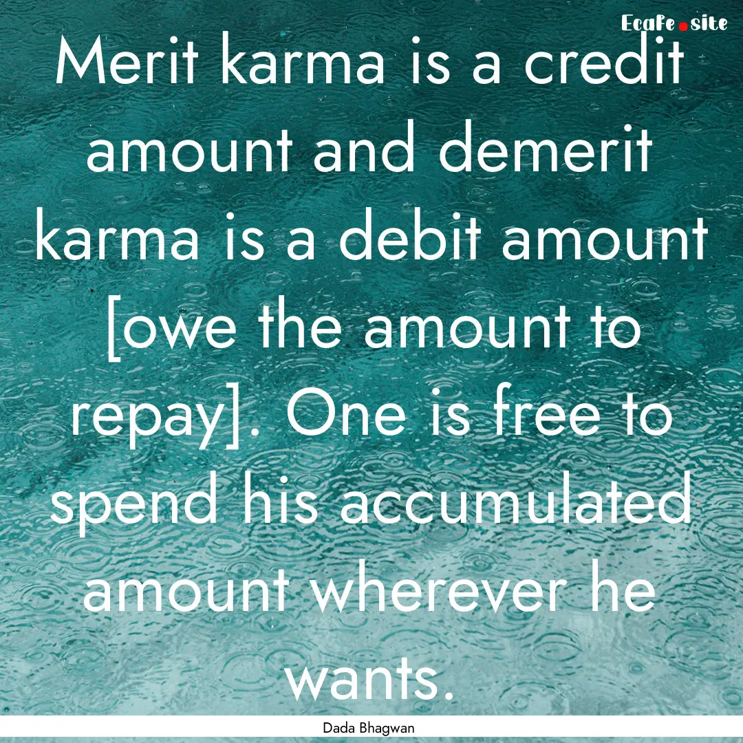 Merit karma is a credit amount and demerit.... : Quote by Dada Bhagwan