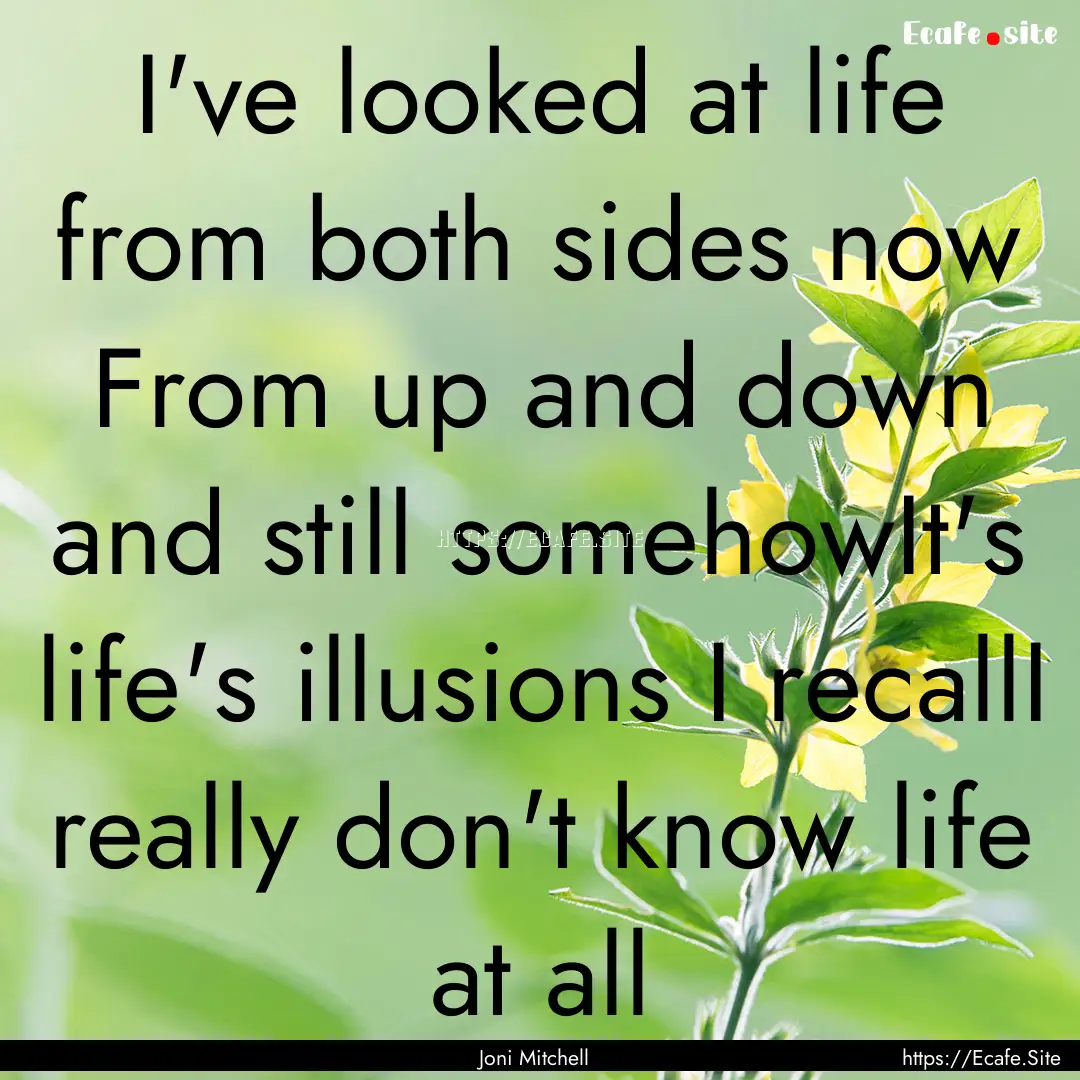 I've looked at life from both sides now From.... : Quote by Joni Mitchell