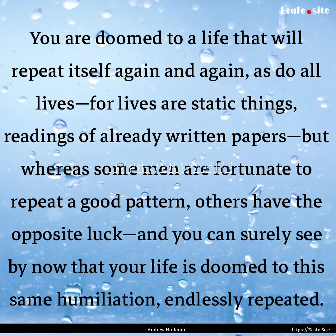 You are doomed to a life that will repeat.... : Quote by Andrew Holleran