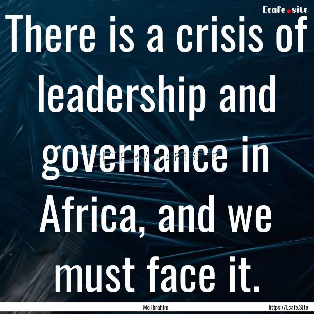 There is a crisis of leadership and governance.... : Quote by Mo Ibrahim