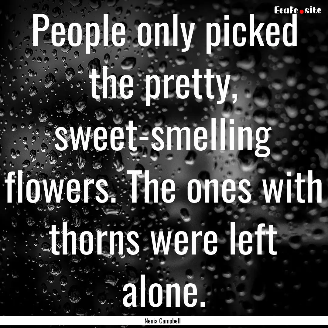 People only picked the pretty, sweet-smelling.... : Quote by Nenia Campbell