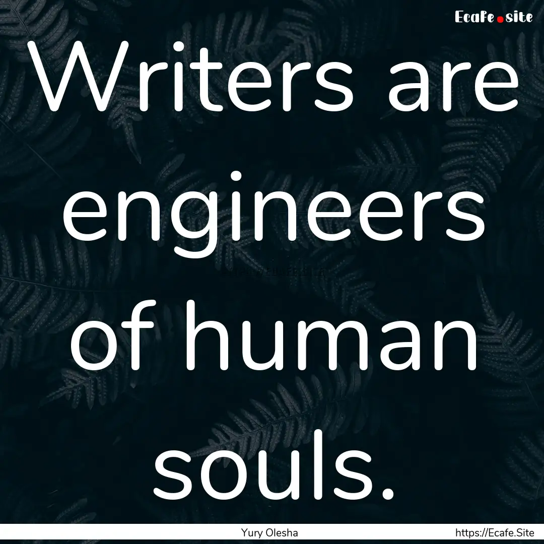 Writers are engineers of human souls. : Quote by Yury Olesha