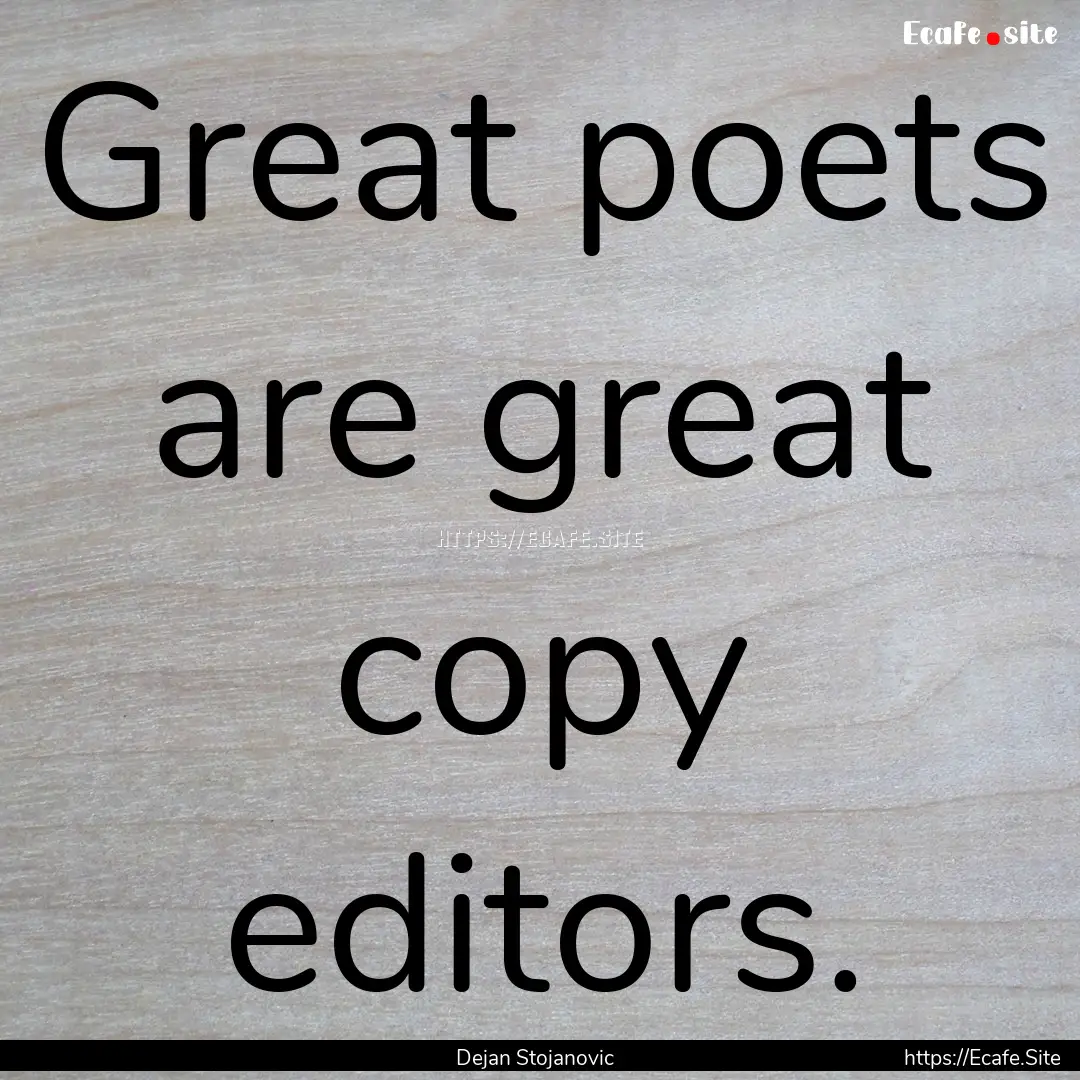 Great poets are great copy editors. : Quote by Dejan Stojanovic