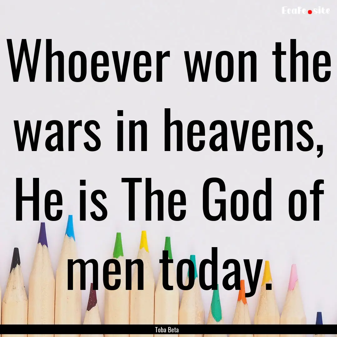 Whoever won the wars in heavens, He is The.... : Quote by Toba Beta