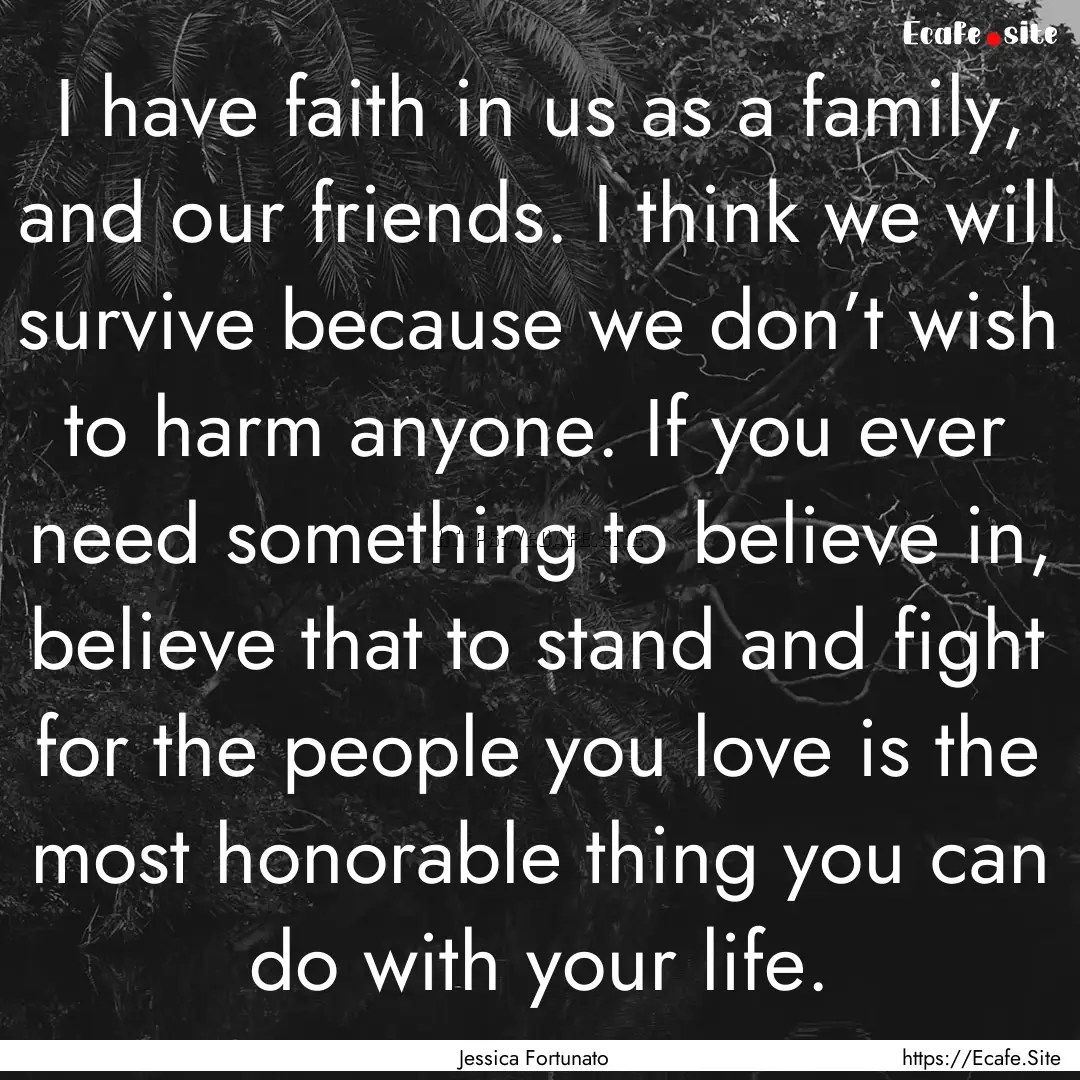 I have faith in us as a family, and our friends..... : Quote by Jessica Fortunato