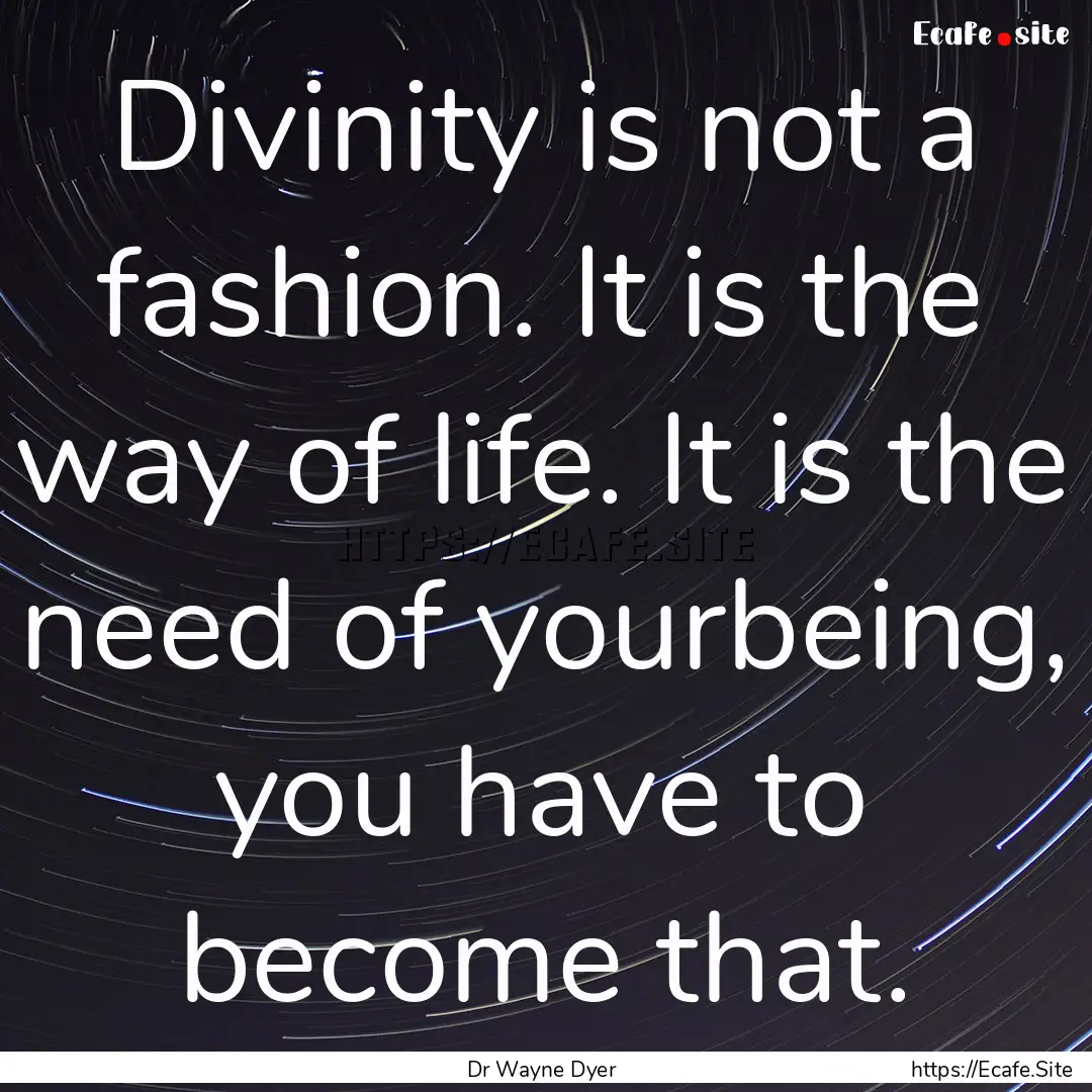 Divinity is not a fashion. It is the way.... : Quote by Dr Wayne Dyer