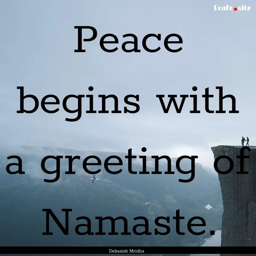 Peace begins with a greeting of Namaste. : Quote by Debasish Mridha