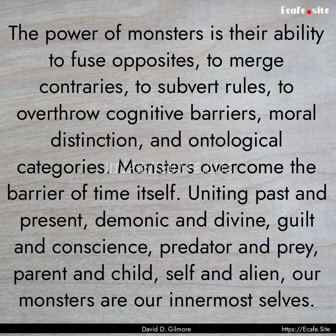 The power of monsters is their ability to.... : Quote by David D. Gilmore