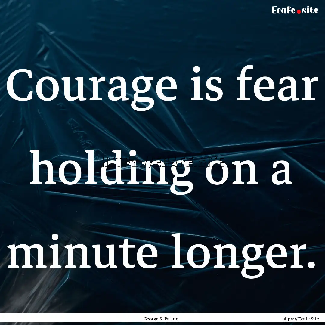 Courage is fear holding on a minute longer..... : Quote by George S. Patton