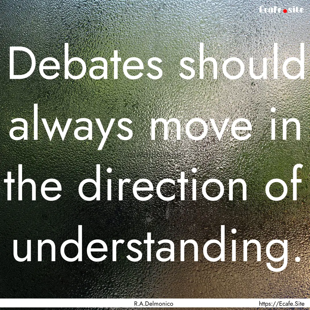 Debates should always move in the direction.... : Quote by R.A.Delmonico