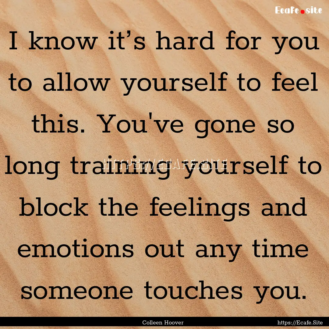 I know it’s hard for you to allow yourself.... : Quote by Colleen Hoover